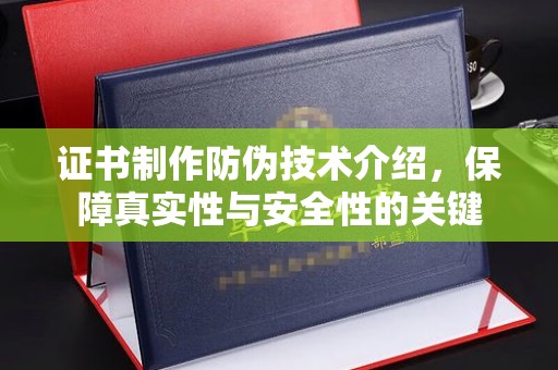 双辽证书制作防伪技术介绍，保障真实性与安全性的关键